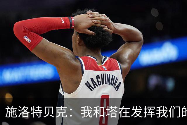 施洛特贝克：我和塔在发挥我们的能力后 乃是全世界最出色的组合